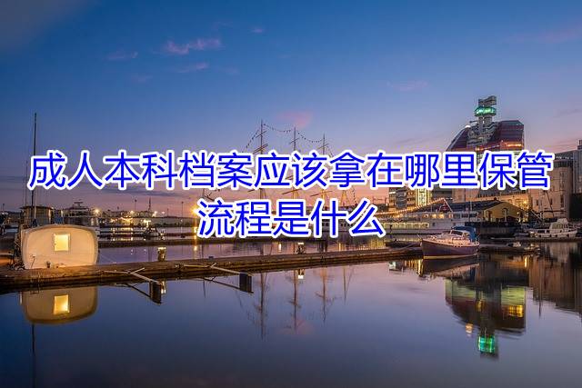 成人本科档案应该拿在哪里保管，流程是什么
