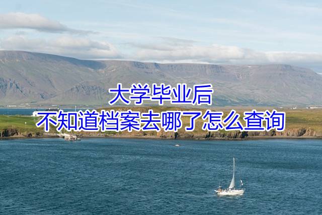 大学毕业后不知道档案去哪了怎么查询