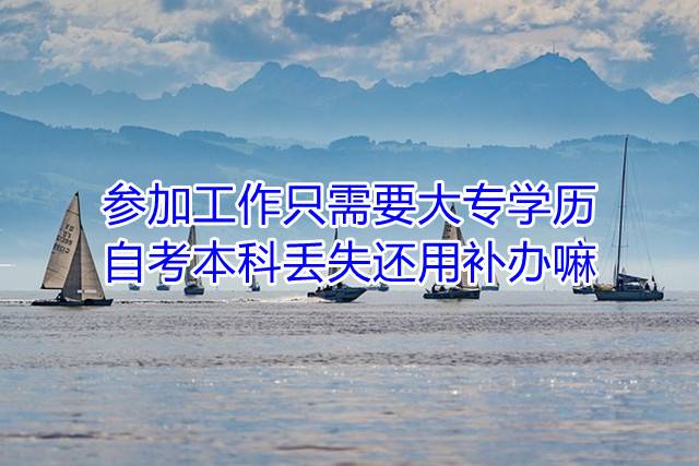 参加工作只需要大专学历，自考本科丢失还用补办嘛