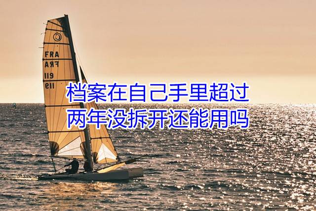 档案在自己手里超过两年没拆开还能用吗