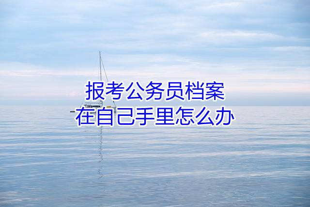 报考公务员档案在自己手里怎么办