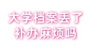 大学档案丢了补办麻烦吗，补办流程+时间+多少钱介绍