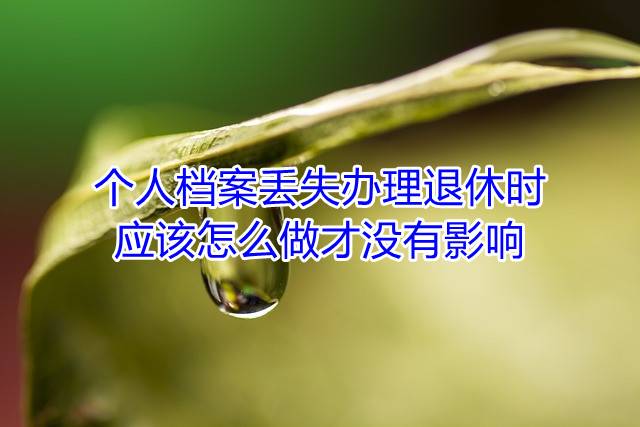 个人档案丢失办理退休时应该怎么做才没有影响