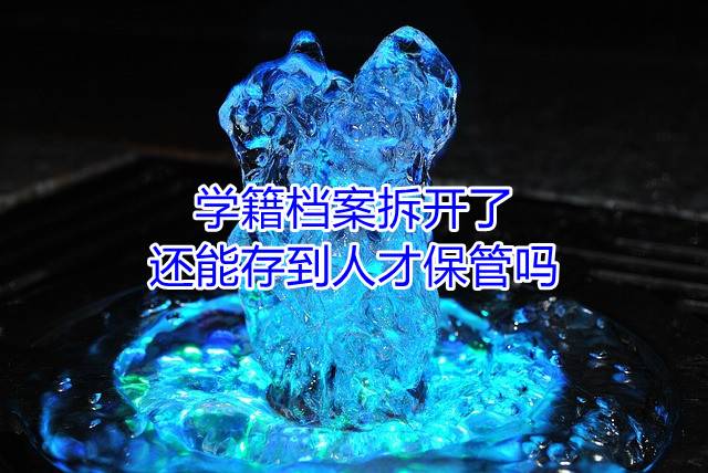 学籍档案拆开了还能存到人才保管吗