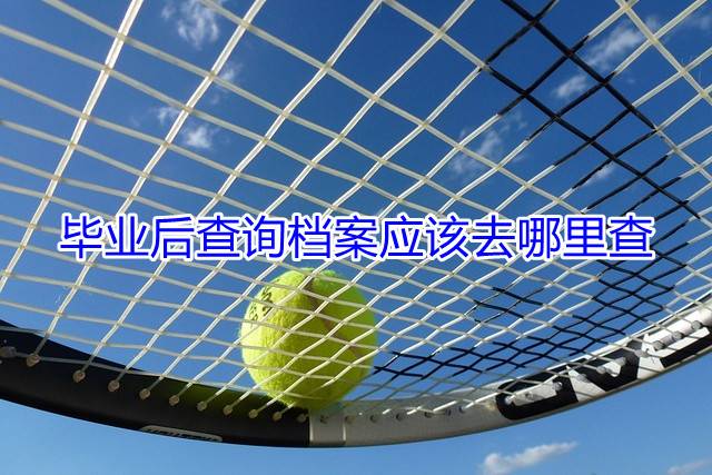 毕业后查询档案应该去哪里查