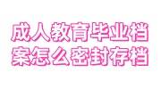 成人教育毕业后档案学校如何处理，档案袋被拆开怎么密封
