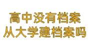 高中没有档案,可以从大学开始建档案吗，高中档案能补吗