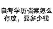 自考学历档案怎么存放，要多少钱，考事业编存档篇