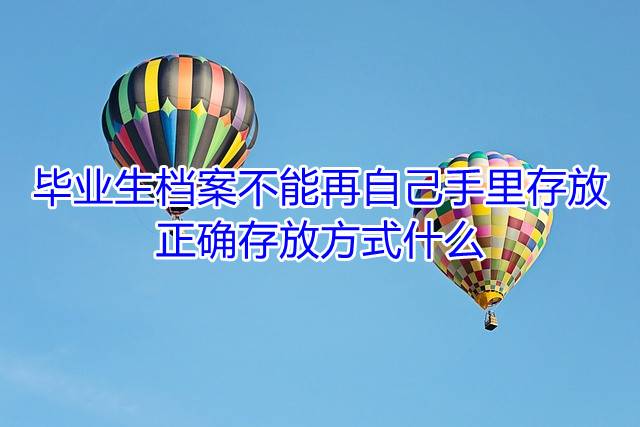 毕业生档案不能再自己手里存放，正确存放方式什么