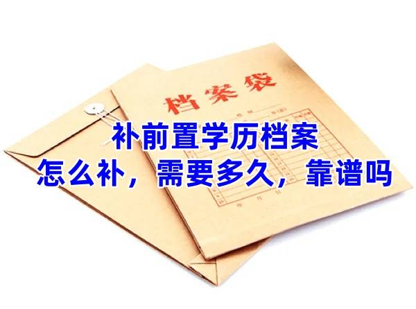 补前置学历档案怎么补，需要多久，靠谱吗