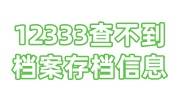12333查不到档案存档信息怎么回事，怎么办