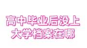 高中毕业后没上大学档案在哪，在手上怎么办呢