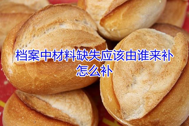 档案中材料缺失应该由谁来补，怎么补