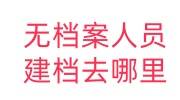 无档案人员建档去哪里，人力资源不给建档怎么办
