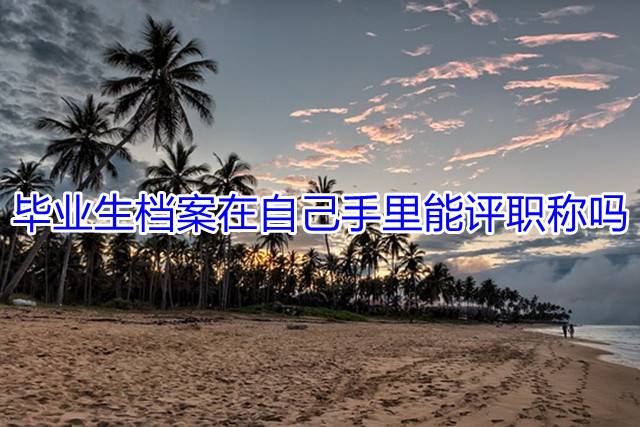 毕业生档案在自己手里能评职称吗