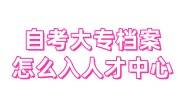 自考大专档案怎么入人才中心，在自己手里存档收费吗