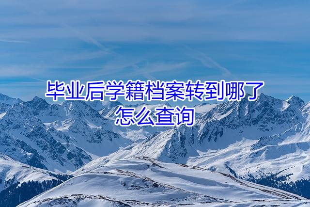 毕业后学籍档案转到哪了怎么查询