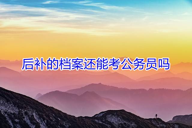 后补的档案还能考公务员吗