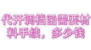 代开调档函需要什么材料和手续，需要多少钱