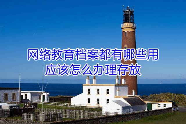 网络教育档案都有哪些用，应该怎么办理存放