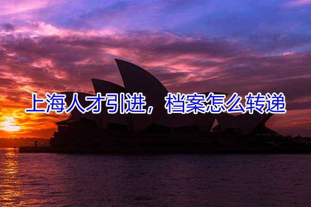 上海人才引进，档案怎么转递