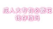 成人大专有必要花钱存档吗，需要高中学籍档案吗