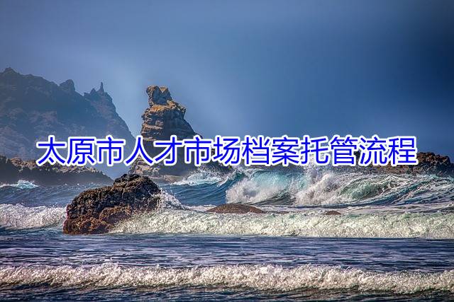 太原市人才市场档案托管流程