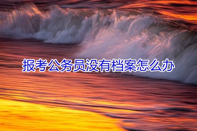 报考公务员没有档案怎么办