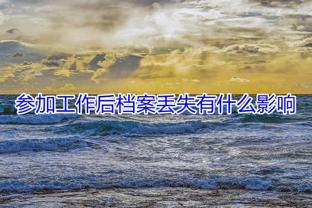 参加工作后档案丢失有什么影响