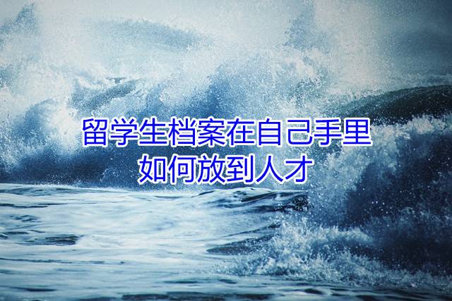 留学生档案在自己手里如何放到人才