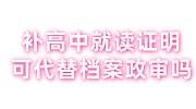 补高中就读证明容易吗，可以代替档案政审吗，找代办多少钱