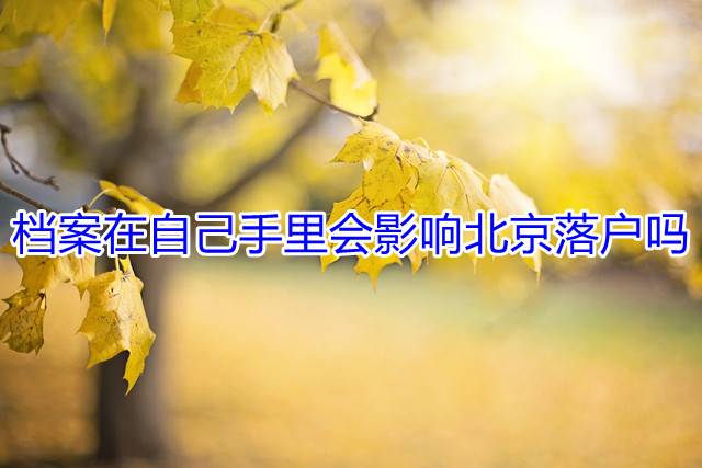 档案在自己手里会影响北京落户吗