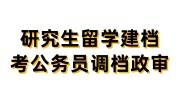 研究生留学建档，考公务员需要调档政审