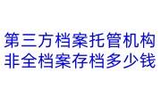 第三方档案托管机构哪个靠谱，委托非全档案存档多少钱