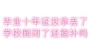 毕业十年毕业证没拿丢了，学校倒闭了还能补吗
