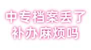 中专档案丢了补办麻烦吗，补办流程材料及时间大全