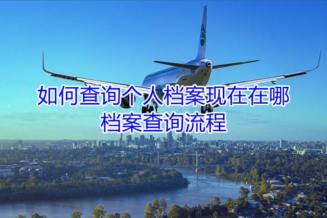 如何查询个人档案现在在哪，档案查询流程