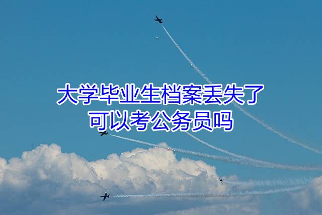 大学毕业生档案丢失了可以考公务员吗