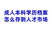 成人本科学历档案怎么存放到人才市场，工作需提供个人档案