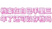 档案在自己手里三年了还可以存档吗，怎么查怎么办