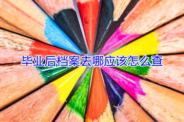 毕业后档案去哪应该怎么查