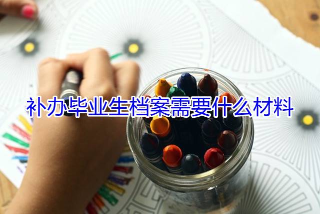 补办毕业生档案需要什么材料