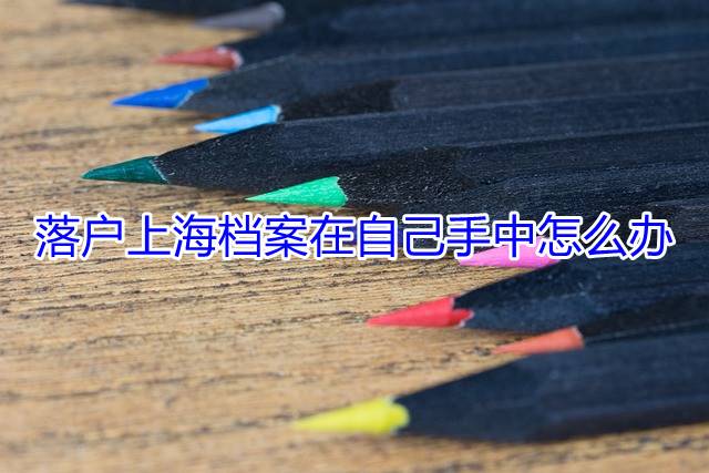 落户上海档案在自己手中怎么办