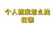 个人档案怎么找在哪，学校+工作单位+人才最快查询办法