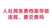 人社局免费档案存放流程是什么，接收个人档案要交费吗