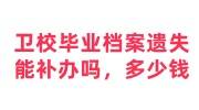 卫校毕业档案遗失能补办吗，需要多少钱，补办后放哪好