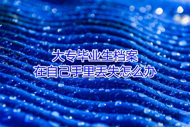 大专毕业生档案在自己手里丢失怎么办