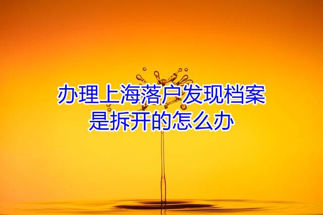 办理上海落户发现档案是拆开的怎么办