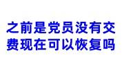 之前是党员没有交费现在可以恢复吗，连续6个月以上