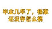 毕业几年了，档案还没存怎么搞，还在自己手里